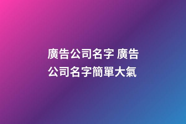 廣告公司名字 廣告公司名字簡單大氣-第1張-公司起名-玄機派